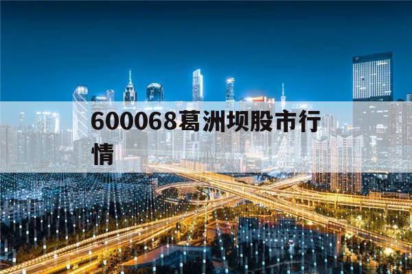 600068葛洲坝股市行情(600068葛洲坝股吧 讨论区)