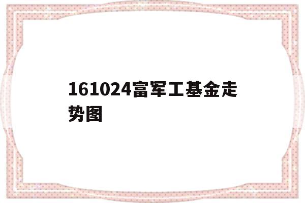 161024富军工基金走势图(军工富国基金指数)