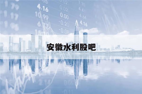 安徽水利股吧(安徽水利股票分析)