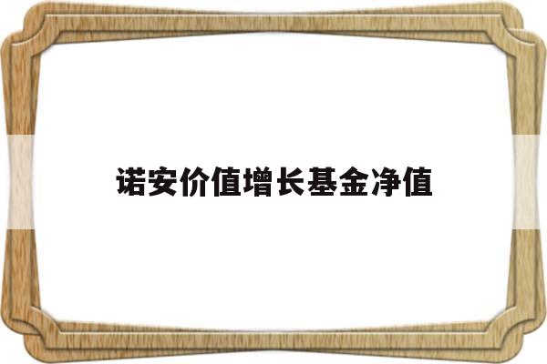 诺安价值增长基金净值(诺安价值增长基金净值查320005)