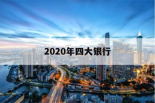 2020年四大银行(2020年四大银行三年定期利率)