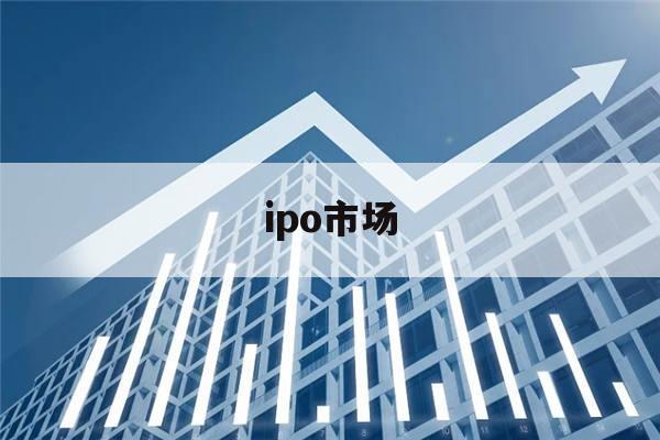 ipo市场(ipo市场是什么)