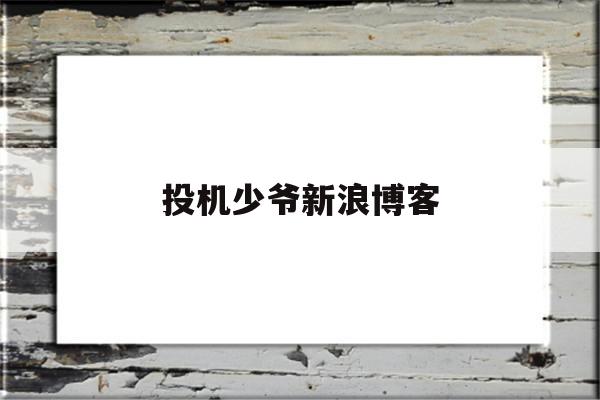 投机少爷新浪博客(投机少爷2020最新博客)