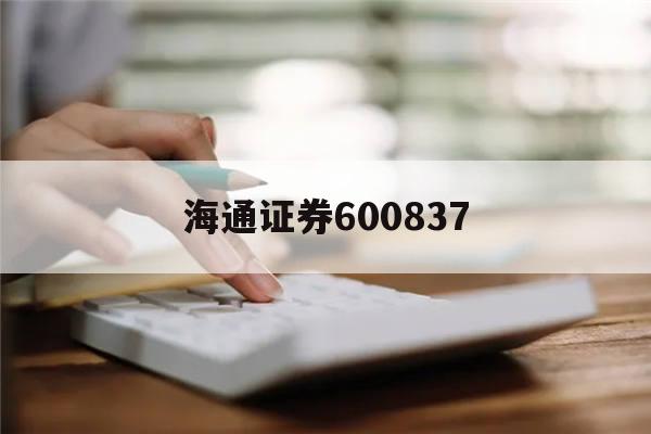 海通证券600837(海通证券600秒买涨停的股票可靠吗知乎)