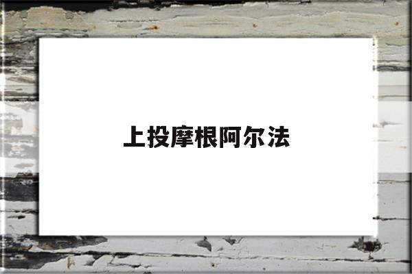 上投摩根阿尔法(上投摩根阿尔法混合基金)