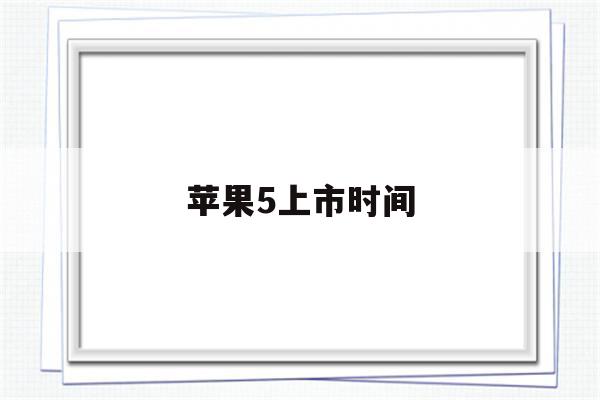 苹果5上市时间(苹果5上市时间及价格表)