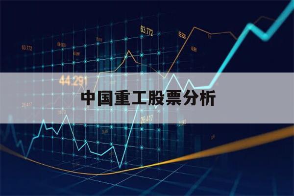 中国重工股票分析(中国重工股票分析报告)