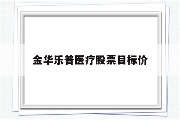 金华乐普医疗股票目标价(金华乐普医疗股票目标价是多少)