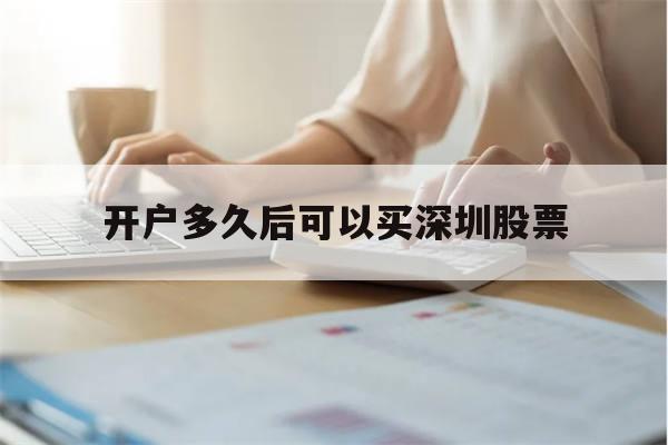 开户多久后可以买深圳股票(股票开户后多久可以买创业板)