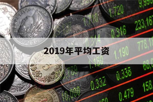 2019年平均工资(2019年平均工资增长率)