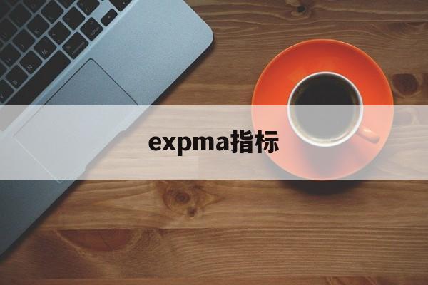 expma指标(expma指标怎么设置最佳)