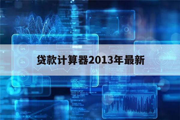 贷款计算器2013年最新(贷款计算器2017年最新版)