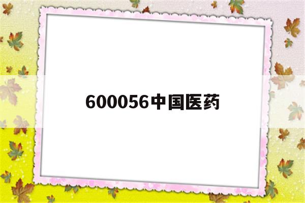 600056中国医药(600056中国医药股票怎么不涨)