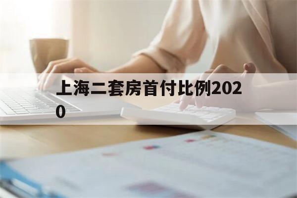 上海二套房首付比例2020(上海二套房首付多少2020年)