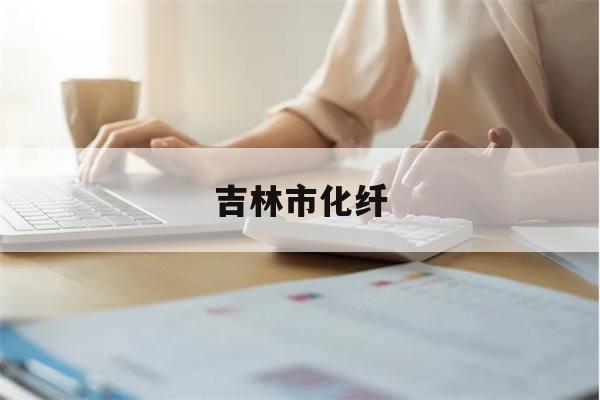 吉林市化纤(吉林市化纤集团有限公司是国企吗)