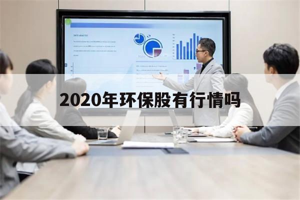 2020年环保股有行情吗(2020年环保股为啥跌这么厉害)