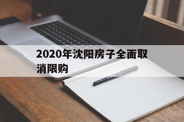 2020年沈阳房子全面取消限购(2020年沈阳房子全面取消限购是真的吗)