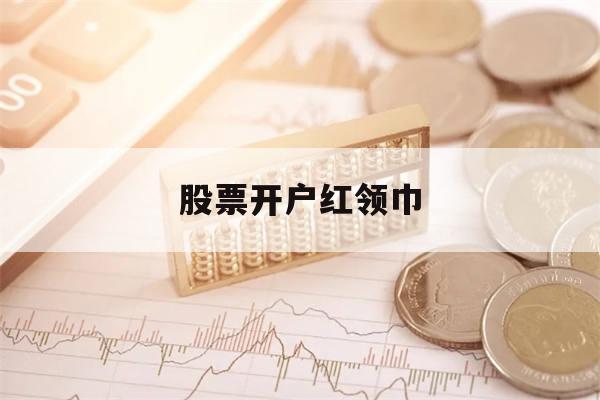 股票开户红领巾(2021证券开户送红包)