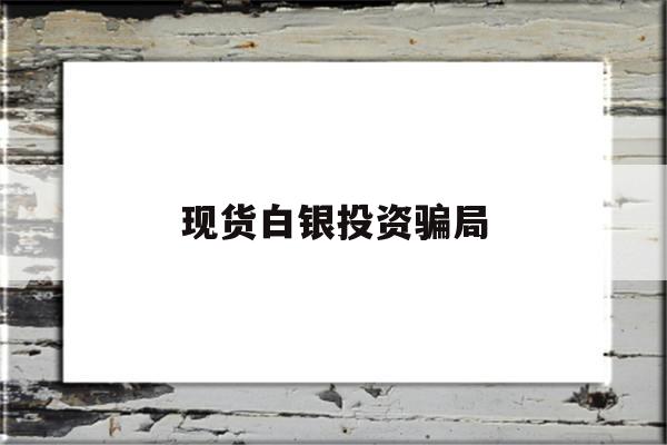 现货白银投资骗局(现货白银投资交易平台)