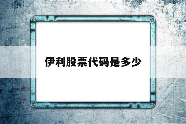 伊利股票代码是多少(伊利股票代码是多少啊)