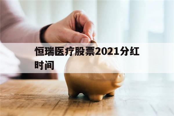 恒瑞医疗股票2021分红时间(恒瑞医疗股票2021分红时间表)