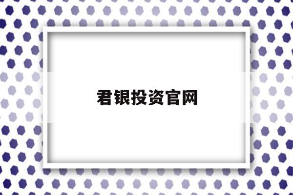 君银投资官网(君银投资顾问收费)