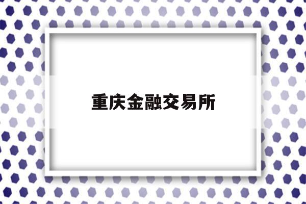 重庆金融交易所(重庆金融资产交易所有限责任公司)