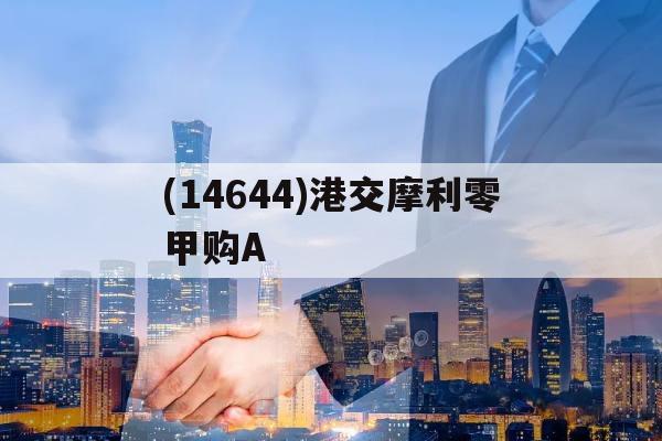 关于(14644)港交摩利零甲购A的信息