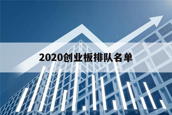 2020创业板排队名单(2020年创业板ipo排队最新查询)