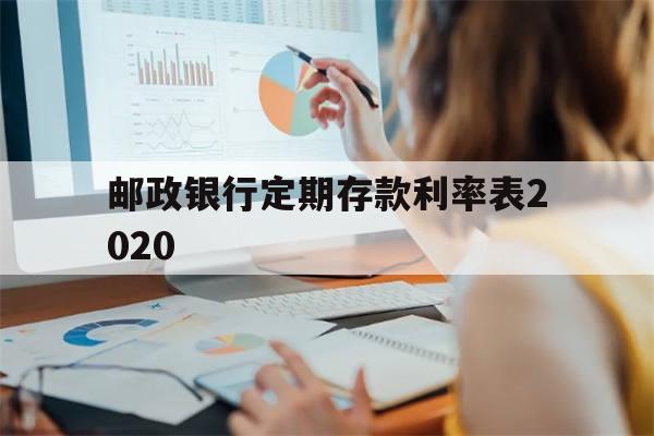 邮政银行定期存款利率表2020(邮政银行定期存款利率表2023年最新消息)