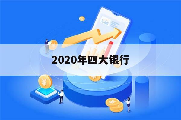 2020年四大银行(2020年四大银行存款利率表)