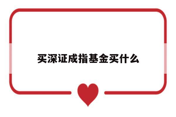 买深证成指基金买什么(深证成指基金哪个好)