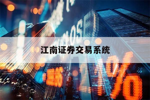 江南证券交易系统(江南证券手机版免费下载)