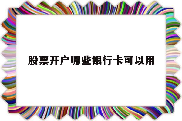 股票开户哪些银行卡可以用(什么银行卡可以开通股票账户)