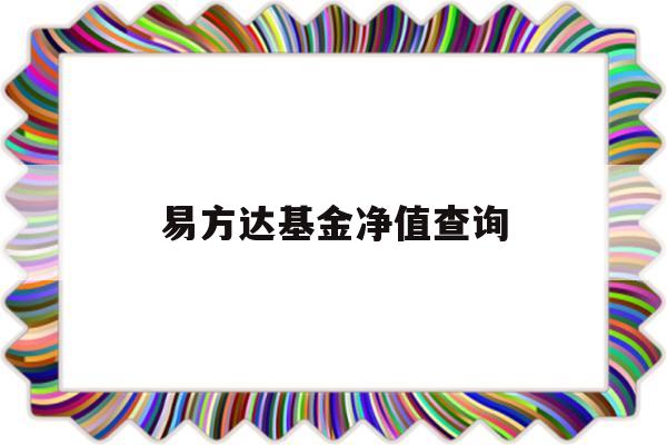 易方达基金净值查询(易方达基金净值查询今天净值)