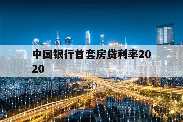 中国银行首套房贷利率2020(中国银行首套房贷利率最新消息2023年)
