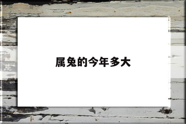 属兔的今年多大(属兔的今年多大2011年出生)