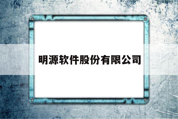 明源软件股份有限公司(明源软件股份有限公司招聘)