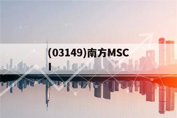 (03149)南方MSCI(南方msci基金005788)