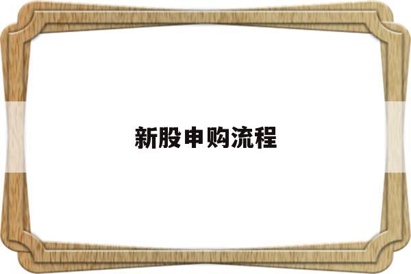 新股申购流程(新股申购流程及详细步骤)