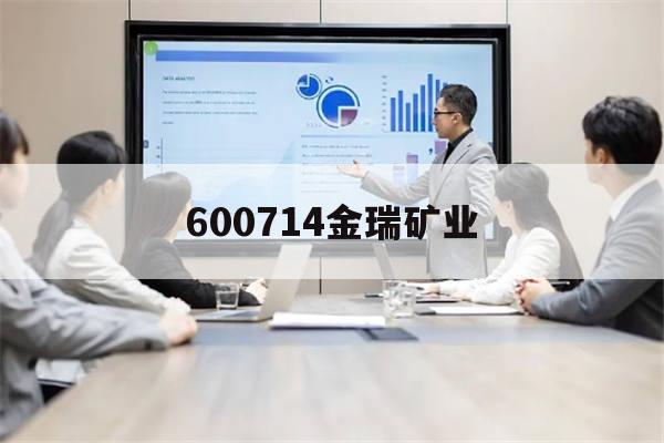 600714金瑞矿业(600714金瑞矿业股吧行情)