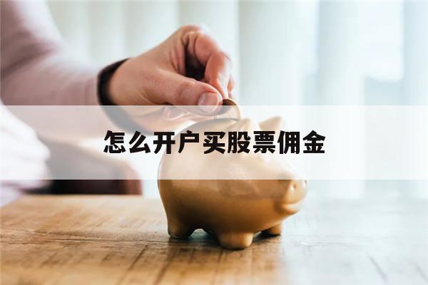 怎么开户买股票佣金(怎么开户买股票佣金最低)