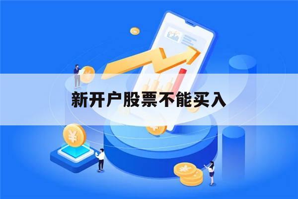 新开户股票不能买入(新开户的股票为什么买不了)