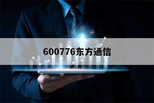 600776东方通信(600776东方通信腾讯行情)