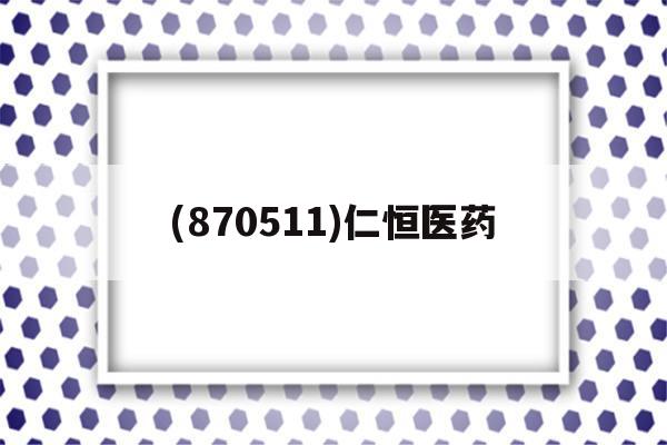 包含(870511)仁恒医药的词条