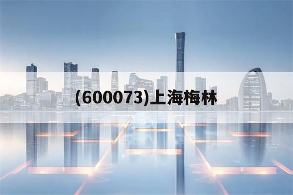 (600073)上海梅林(600073上海梅林股吧明天走势怎么样)