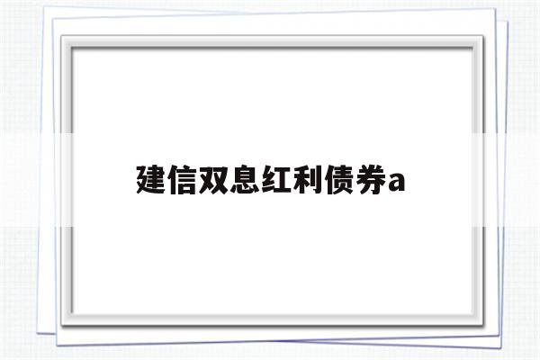 建信双息红利债券a(建信双息红利债券a分红)