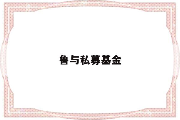 鲁与私募基金(中鲁私募基金管理有限公司)