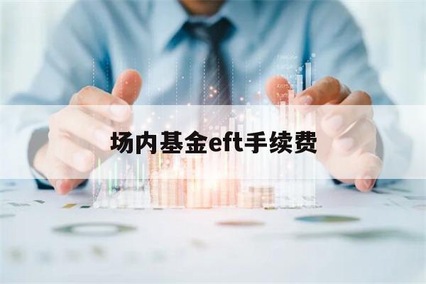 场内基金eft手续费(场内基金和etf手续费怎么收取)