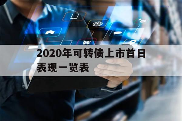 2020年可转债上市首日表现一览表(2020年可转债上市时间表为何不明示公布)